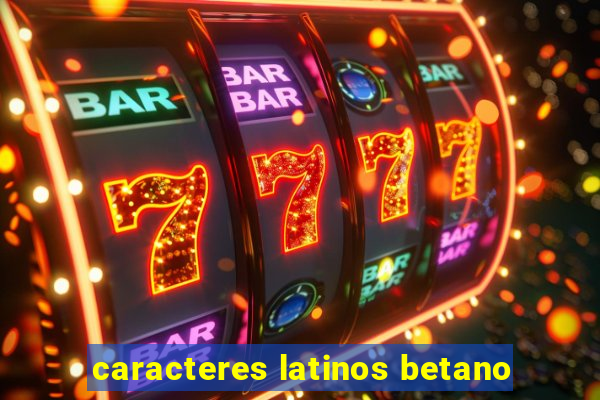 caracteres latinos betano